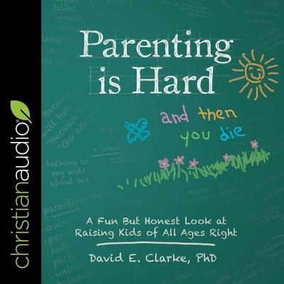 Parenting Is Hard and Then You Die Lib/E: A Fun But Honest Look at Raising Kids of All Ages Right