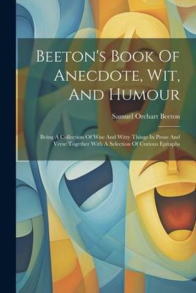 Beeton’s Book Of Anecdote, Wit, And Humour: Being A Collection Of Wise And Witty Things In Prose And Verse Together With A Selection Of Curious Epitap