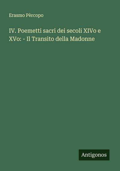 IV. Poemetti sacri dei secoli XIVo e XVo: - Il Transito della Madonne