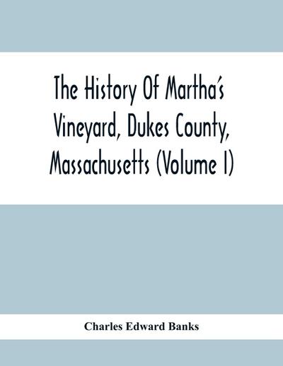 The History Of Martha’S Vineyard, Dukes County, Massachusetts (Volume I)