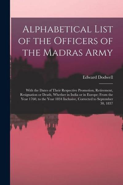 Alphabetical List of the Officers of the Madras Army: With the Dates of Their Respective Promotion, Retirement, Resignation or Death, Whether in India