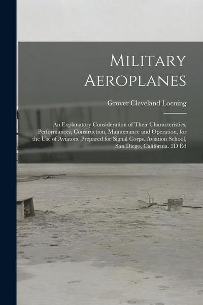 Military Aeroplanes; an Explanatory Consideration of Their Characteristics, Performances, Construction, Maintenance and Operation, for the Use of Avia