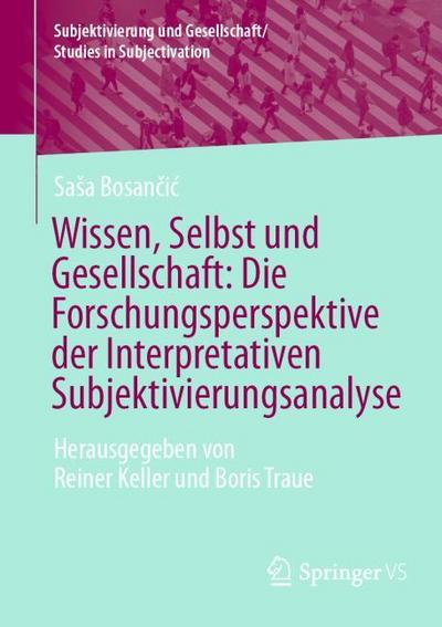 Wissen, Selbst und Gesellschaft: Die Forschungsperspektive der Interpretativen Subjektivierungsanalyse