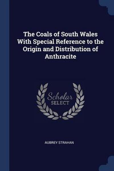 The Coals of South Wales With Special Reference to the Origin and Distribution of Anthracite