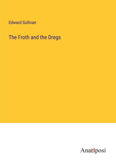 The Froth and the Dregs