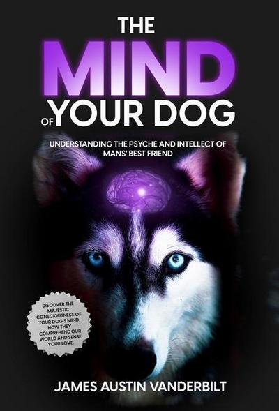 The Mind of Your Dog - Understanding the Psyche and Intellect of Mans’ Best Friend
