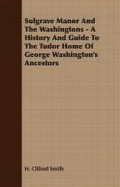 Sulgrave Manor And The Washingtons - A History And Guide To The Tudor Home Of George Washington’s Ancestors