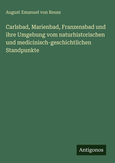 Carlsbad, Marienbad, Franzensbad und ihre Umgebung vom naturhistorischen und medicinisch-geschichtlichen Standpunkte