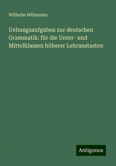 Wilmanns, W: Uebungsaufgaben zur deutschen Grammatik: für di