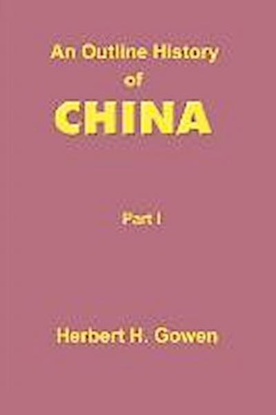 An Outline History of China: Part I: From the Earliest Times to the Manchu Conquest A.D. 1644