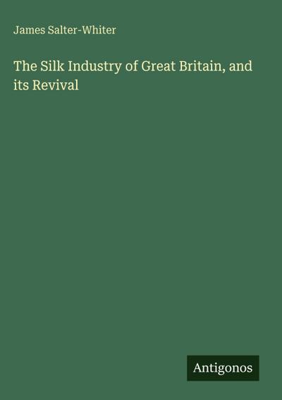 The Silk Industry of Great Britain, and its Revival