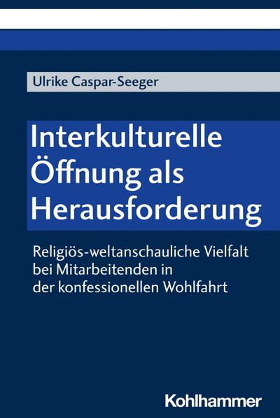 Interkulturelle Öffnung als Herausforderung: Religiös-weltanschauliche Vielfalt bei Mitarbeitenden in der konfessionellen Wohlfahrt