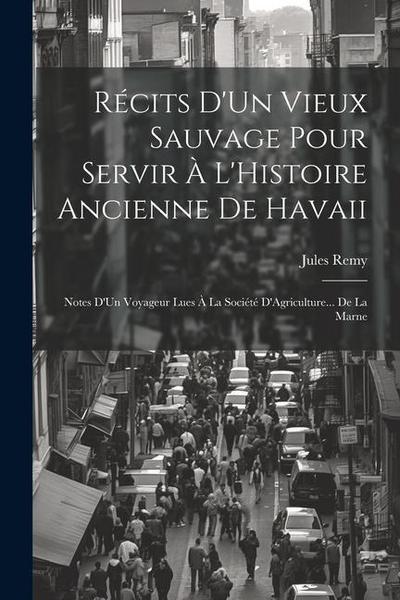 Récits D’Un Vieux Sauvage Pour Servir À L’Histoire Ancienne De Havaii: Notes D’Un Voyageur Lues À La Société D’Agriculture... De La Marne