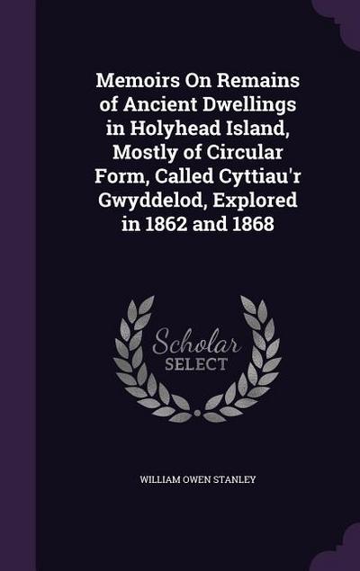 Memoirs On Remains of Ancient Dwellings in Holyhead Island, Mostly of Circular Form, Called Cyttiau’r Gwyddelod, Explored in 1862 and 1868