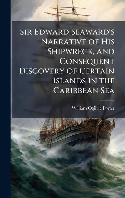 Sir Edward Seaward’s Narrative of His Shipwreck, and Consequent Discovery of Certain Islands in the Caribbean Sea
