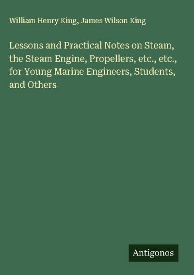 Lessons and Practical Notes on Steam, the Steam Engine, Propellers, etc., etc., for Young Marine Engineers, Students, and Others
