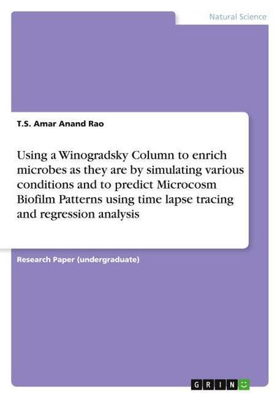 Using a Winogradsky Column to enrich microbes as they are by simulating various conditions and to predict Microcosm Biofilm Patterns using time lapse tracing and regression analysis