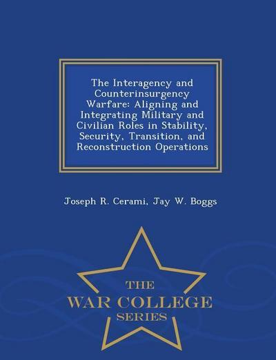 The Interagency and Counterinsurgency Warfare: Aligning and Integrating Military and Civilian Roles in Stability, Security, Transition, and Reconstruc