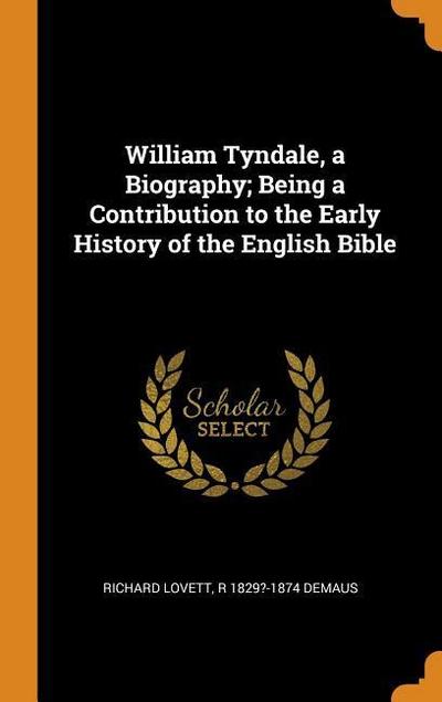 William Tyndale, a Biography; Being a Contribution to the Early History of the English Bible