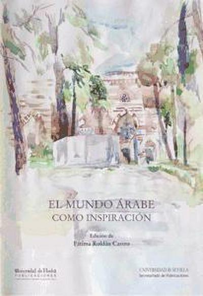 El mundo árabe como inspiración : VII Simposio Internacional de Almonaster la Real y XII Jornadas de Cultura Islámica : celebradas el 8 y 9 de octubre de 2011, en Sevilla