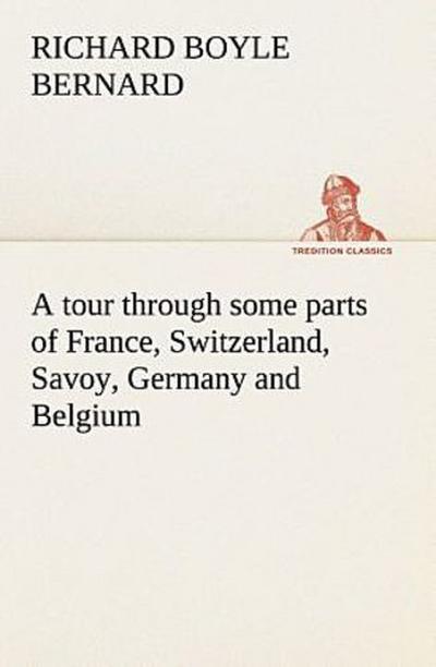 A tour through some parts of France, Switzerland, Savoy, Germany and Belgium