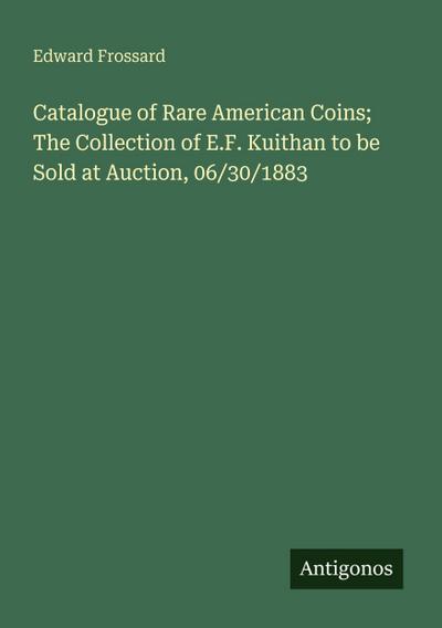 Catalogue of Rare American Coins; The Collection of E.F. Kuithan to be Sold at Auction, 06/30/1883