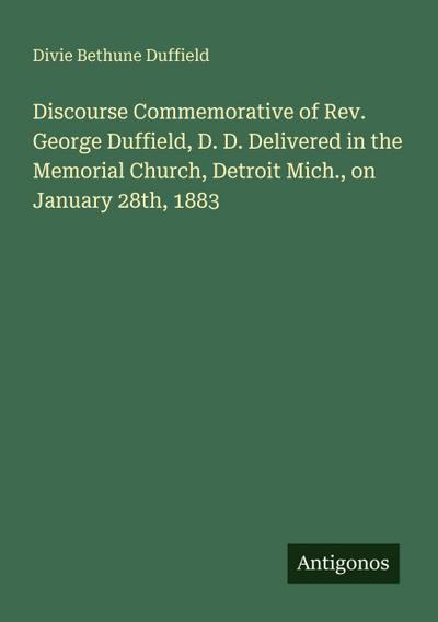 Discourse Commemorative of Rev. George Duffield, D. D. Delivered in the Memorial Church, Detroit Mich., on January 28th, 1883