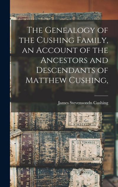 The Genealogy of the Cushing Family, an Account of the Ancestors and Descendants of Matthew Cushing