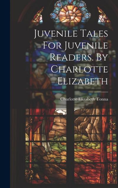 Juvenile Tales For Juvenile Readers. By Charlotte Elizabeth