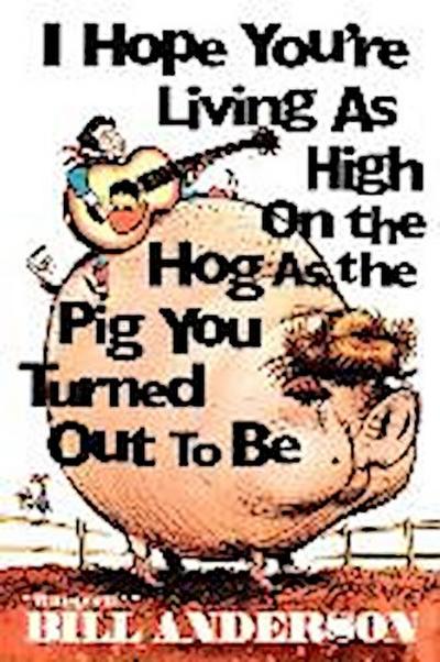 I Hope You’re Living as High on the Hog as the Pig You Turned Out to Be