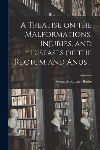 A Treatise on the Malformations, Injuries, and Diseases of the Rectum and Anus ..