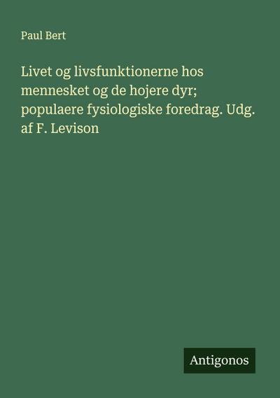 Livet og livsfunktionerne hos mennesket og de hojere dyr; populaere fysiologiske foredrag. Udg. af F. Levison