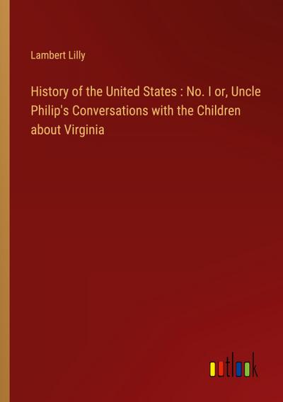 History of the United States : No. I or, Uncle Philip’s Conversations with the Children about Virginia