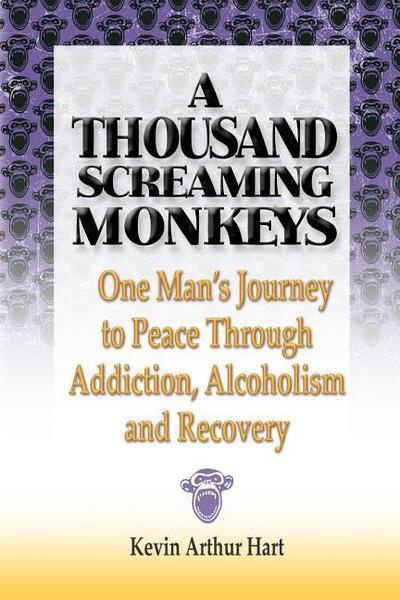 A Thousand Screaming Monkeys: One Man’s Journey to Peace Through Addiction, Alcoholism and Recovery