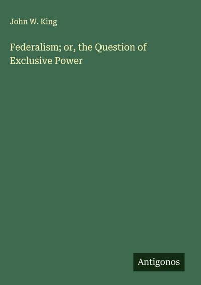 Federalism; or, the Question of Exclusive Power