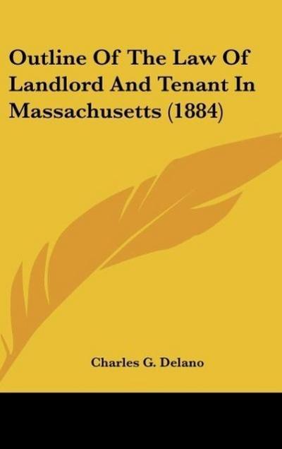 Outline Of The Law Of Landlord And Tenant In Massachusetts (1884) - Charles G. Delano