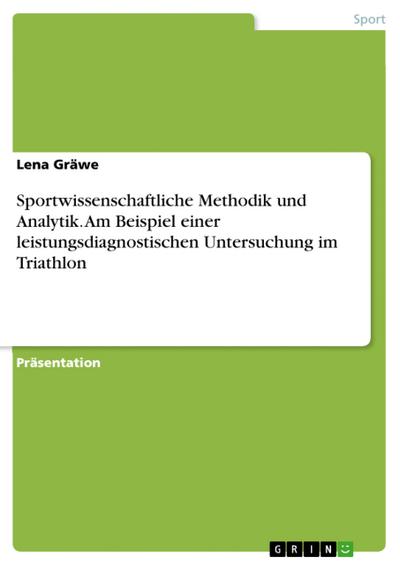 Sportwissenschaftliche Methodik und Analytik. Am Beispiel einer leistungsdiagnostischen Untersuchung im Triathlon
