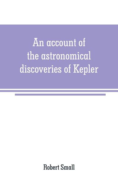 An account of the astronomical discoveries of Kepler
