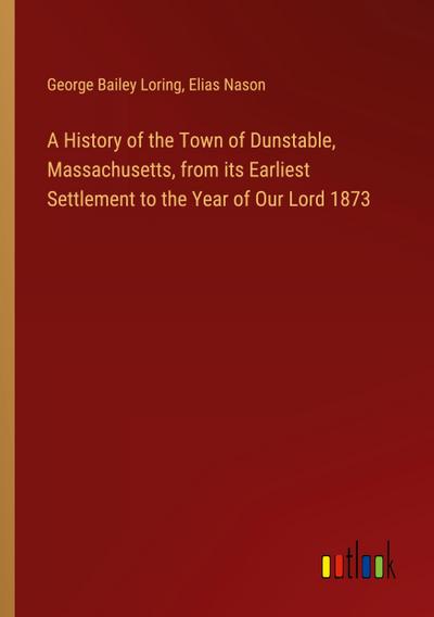 A History of the Town of Dunstable, Massachusetts, from its Earliest Settlement to the Year of Our Lord 1873