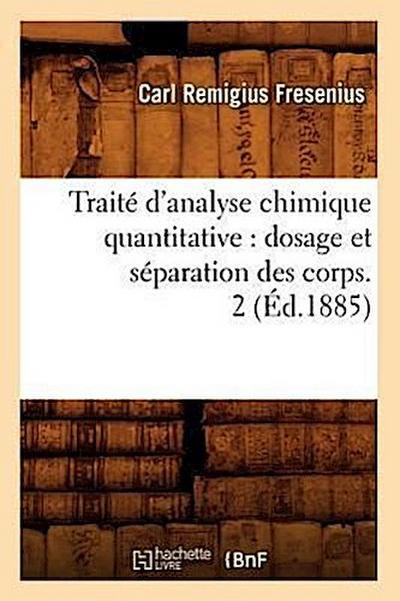 Traité d’Analyse Chimique Quantitative: Dosage Et Séparation Des Corps. 2 (Éd.1885)