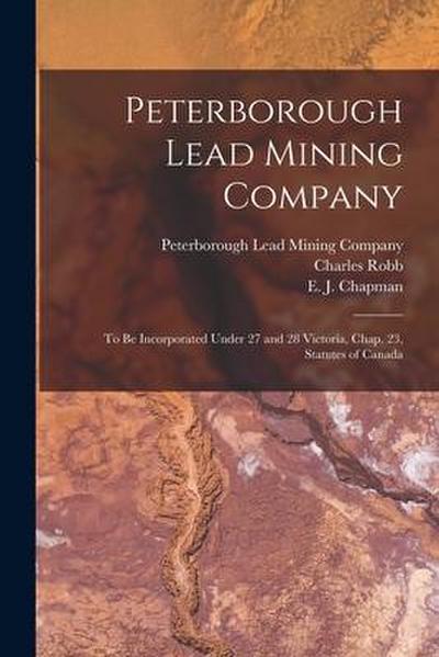Peterborough Lead Mining Company [microform]: to Be Incorporated Under 27 and 28 Victoria, Chap. 23, Statutes of Canada