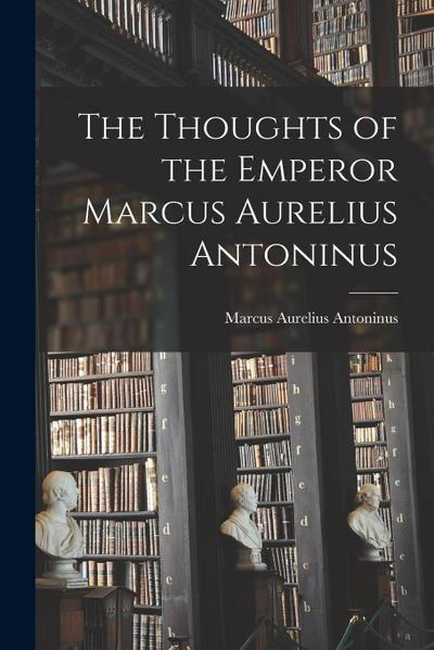 The Thoughts of the Emperor Marcus Aurelius Antoninus