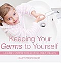 Keeping Your Germs to Yourself | A Children’s Disease Book (Learning About Diseases)