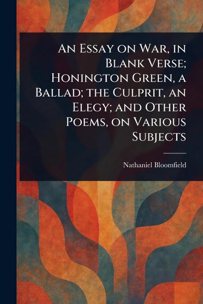 An Essay on War, in Blank Verse; Honington Green, a Ballad; the Culprit, an Elegy; and Other Poems, on Various Subjects