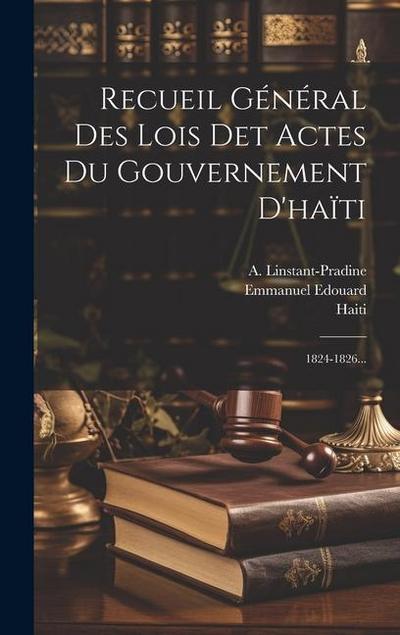 Recueil Général Des Lois Det Actes Du Gouvernement D’haïti: 1824-1826...