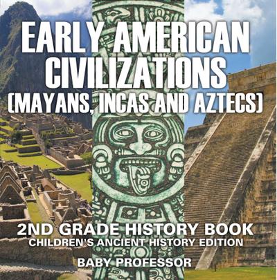 Early American Civilization (Mayans, Incas and Aztecs): 2nd Grade History Book | Children’s Ancient History Edition