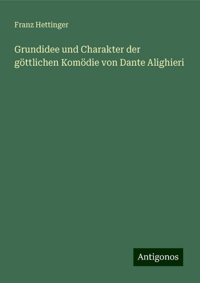 Hettinger, F: Grundidee und Charakter der göttlichen Komödie