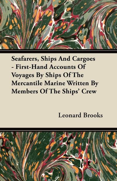 Seafarers, Ships And Cargoes - First-Hand Accounts Of Voyages By Ships Of The Mercantile Marine Written By Members Of The Ships’ Crew