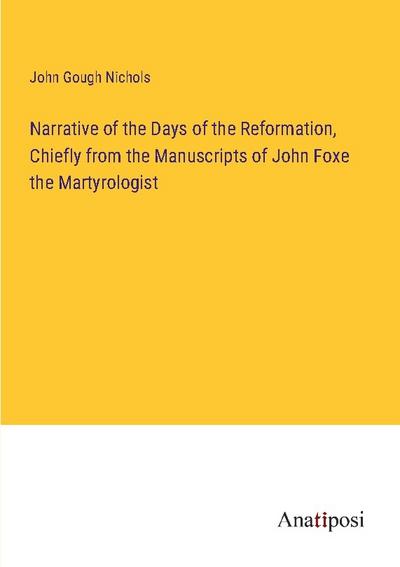 Narrative of the Days of the Reformation, Chiefly from the Manuscripts of John Foxe the Martyrologist