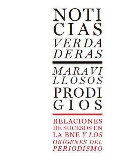 Noticias verdaderas, maravillosos prodigios : relaciones de sucesos en la BNE y los orígenes del periodismo